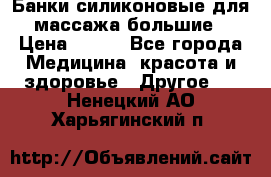 Банки силиконовые для массажа большие › Цена ­ 120 - Все города Медицина, красота и здоровье » Другое   . Ненецкий АО,Харьягинский п.